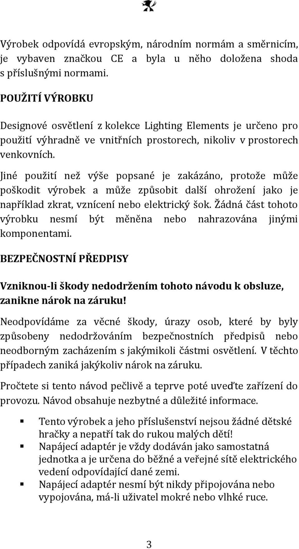 Jiné použití než výše popsané je zakázáno, protože může poškodit výrobek a může způsobit další ohrožení jako je například zkrat, vznícení nebo elektrický šok.