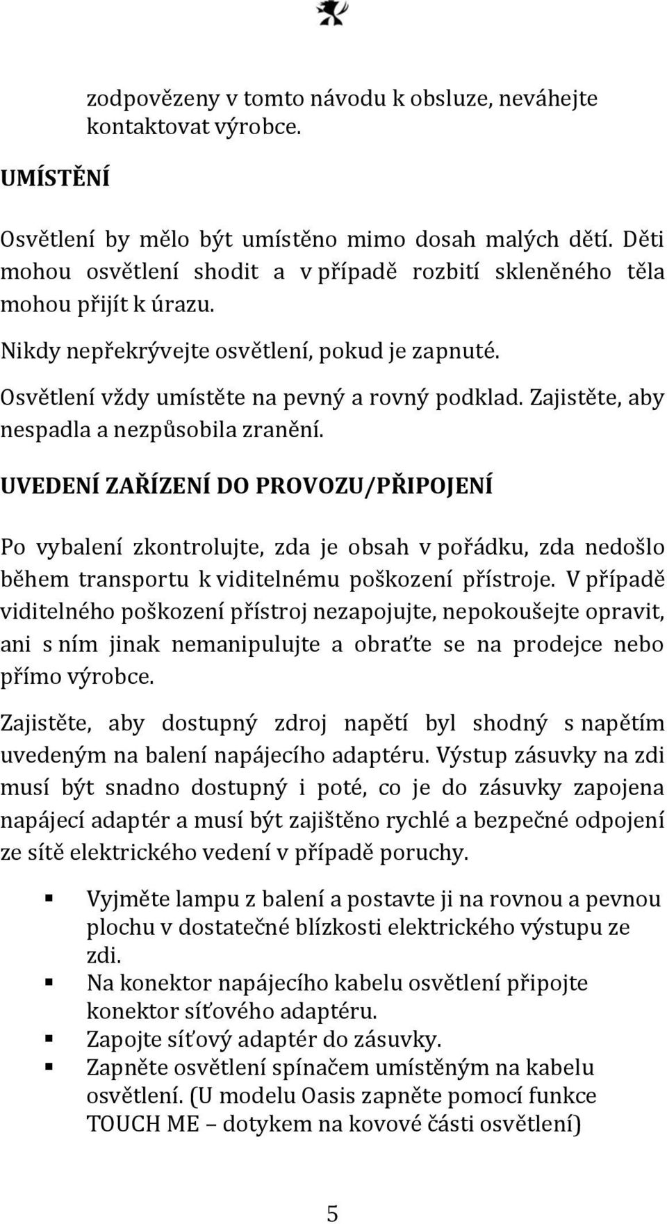 Zajistěte, aby nespadla a nezpůsobila zranění. UVEDENÍ ZAŘÍZENÍ DO PROVOZU/PŘIPOJENÍ Po vybalení zkontrolujte, zda je obsah v pořádku, zda nedošlo během transportu k viditelnému poškození přístroje.