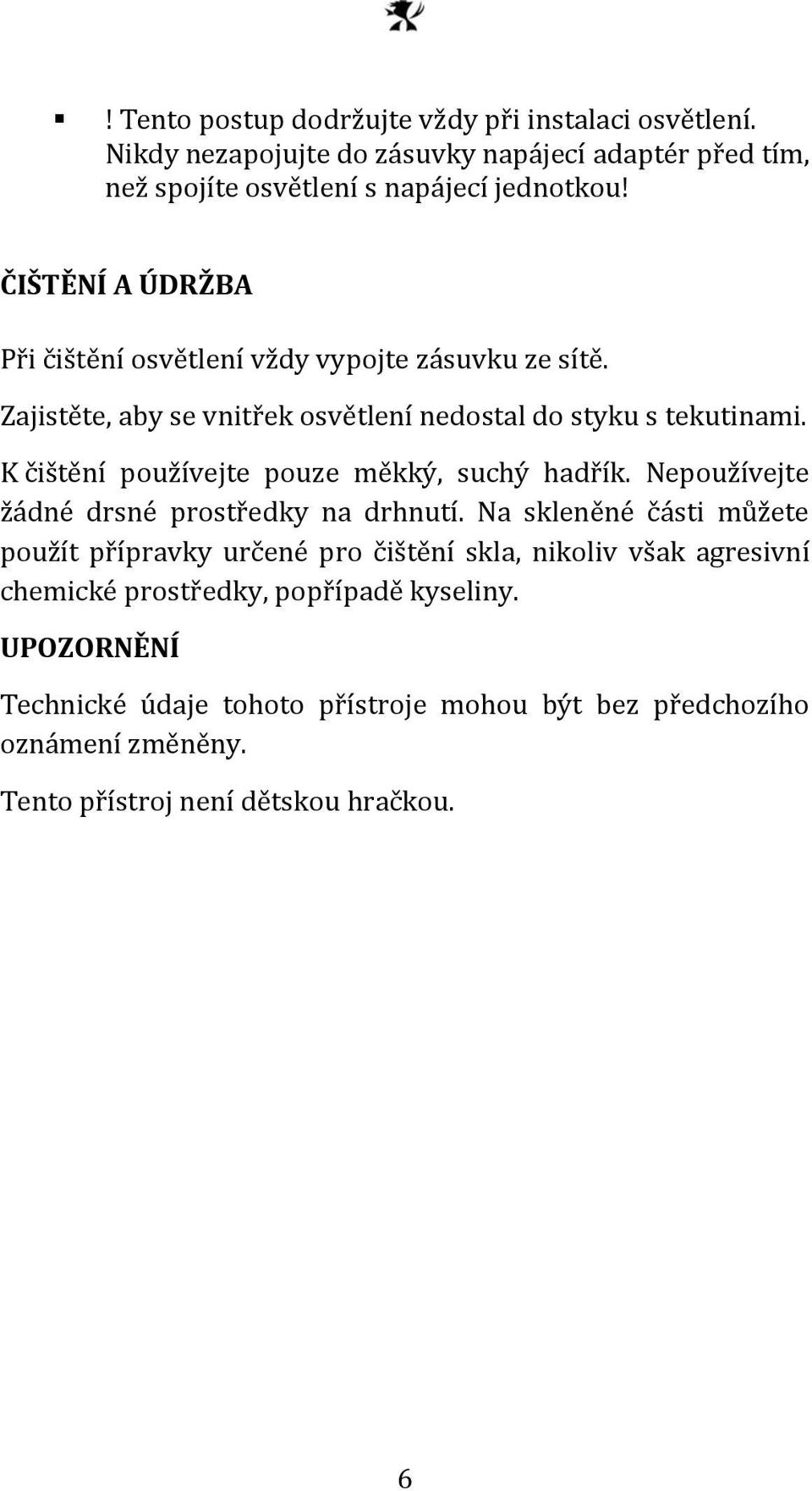 K čištění používejte pouze měkký, suchý hadřík. Nepoužívejte žádné drsné prostředky na drhnutí.