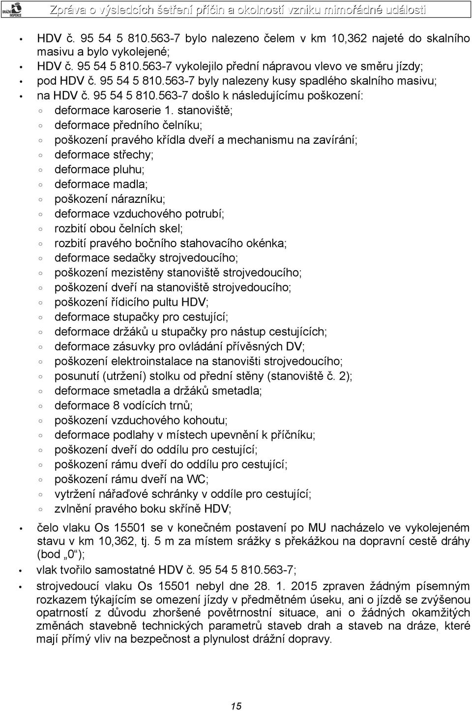 stanoviště; deformace předního čelníku; poškození pravého křídla dveří a mechanismu na zavírání; deformace střechy; deformace pluhu; deformace madla; poškození nárazníku; deformace vzduchového