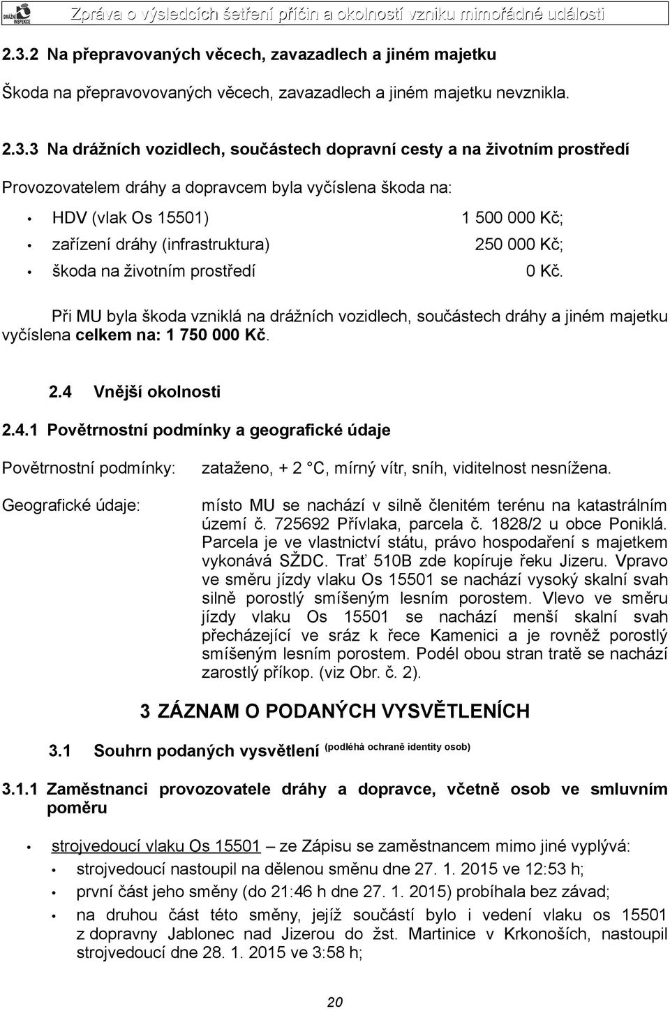Při MU byla škoda vzniklá na drážních vozidlech, součástech dráhy a jiném majetku vyčíslena celkem na: 1 750 000 Kč. 2.4 