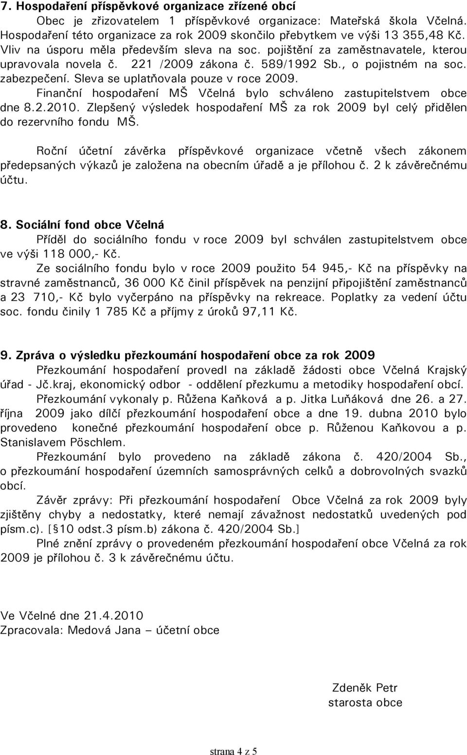 221 /2009 zákona č. 589/1992 Sb., o pojistném na soc. zabezpečení. Sleva se uplatňovala pouze v roce 2009. Finanční hospodaření MŠ Včelná bylo schváleno zastupitelstvem obce dne 8.2.2010.