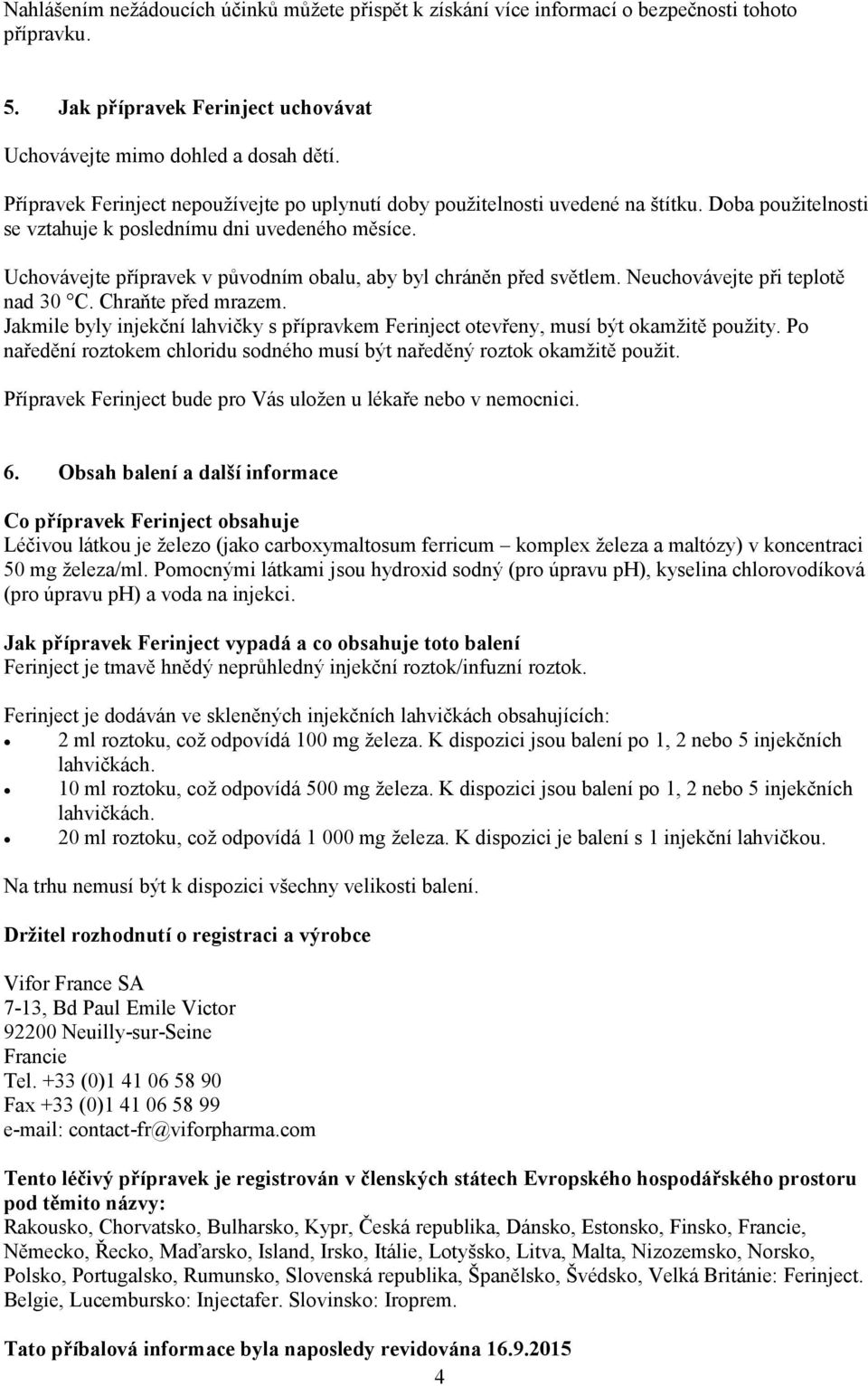 Uchovávejte přípravek v původním obalu, aby byl chráněn před světlem. Neuchovávejte při teplotě nad 30 C. Chraňte před mrazem.