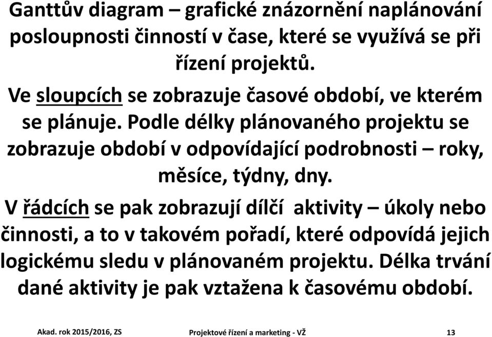 Podle délky plánovaného projektu se zobrazuje období v odpovídající podrobnosti roky, měsíce, týdny, dny.