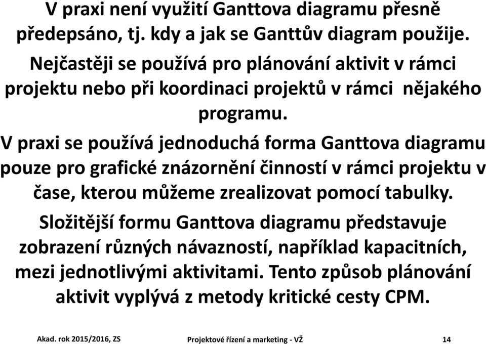 V praxi se používá jednoduchá forma Ganttova diagramu pouze pro grafické znázornění činností v rámci projektu v čase, kterou můžeme zrealizovat pomocí tabulky.