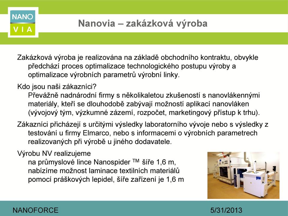 Převážně nadnárodní firmy s několikaletou zkušeností s nanovlákennými materiály, kteří se dlouhodobě zabývají možností aplikací nanovláken (vývojový tým, výzkumné zázemí, rozpočet, marketingový