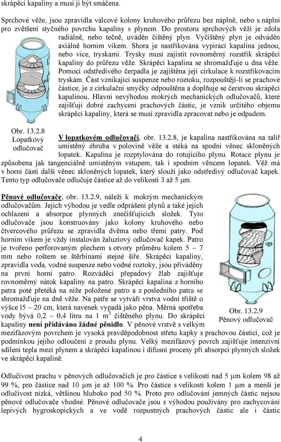 Trysky musí zajistit rovnoměrný rozstřik skrápěcí kapaliny do průřezu věže. Skrápěcí kapalina se shromažďuje u dna věže.