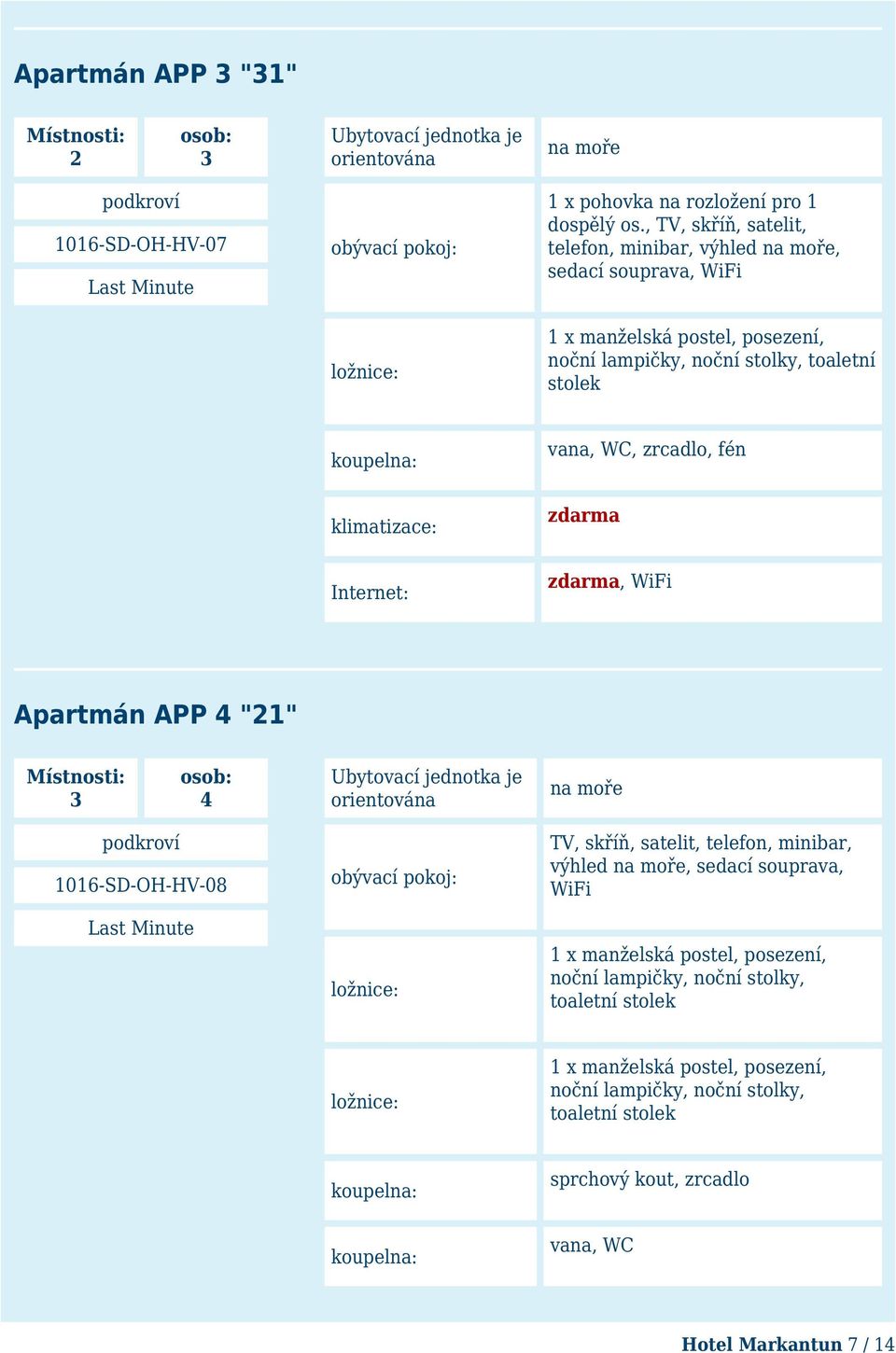 WC, zrcadlo, fén, WiFi na moře TV, skříň, satelit, telefon, minibar, výhled na moře, sedací souprava, WiFi noční lampičky, noční