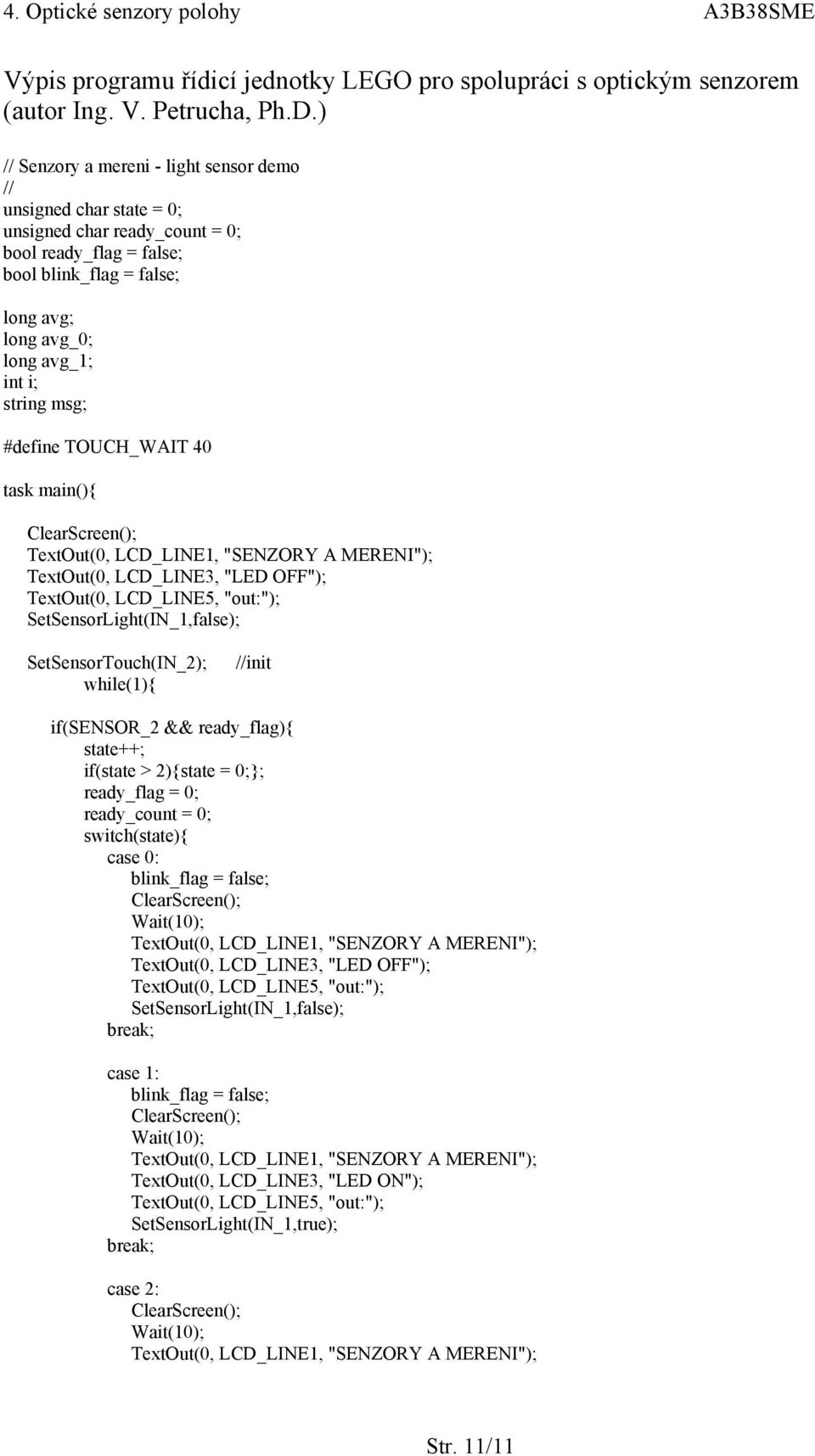 msg; #define TOUCH_WAIT 40 task main(){ ClearScreen(); TextOut(0, LCD_LINE1, "SENZORY A MERENI"); TextOut(0, LCD_LINE3, "LED OFF"); TextOut(0, LCD_LINE5, "out:"); SetSensorLight(IN_1,false);