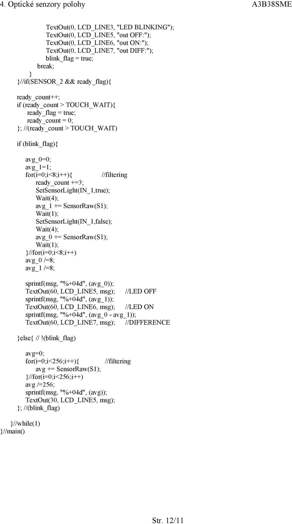ready_count +=3; SetSensorLight(IN_1,true); Wait(4); avg_1 += SensorRaw(S1); Wait(1); SetSensorLight(IN_1,false); Wait(4); avg_0 += SensorRaw(S1); Wait(1); }//for(i=0;i<8;i++) avg_0 /=8; avg_1 /=8;