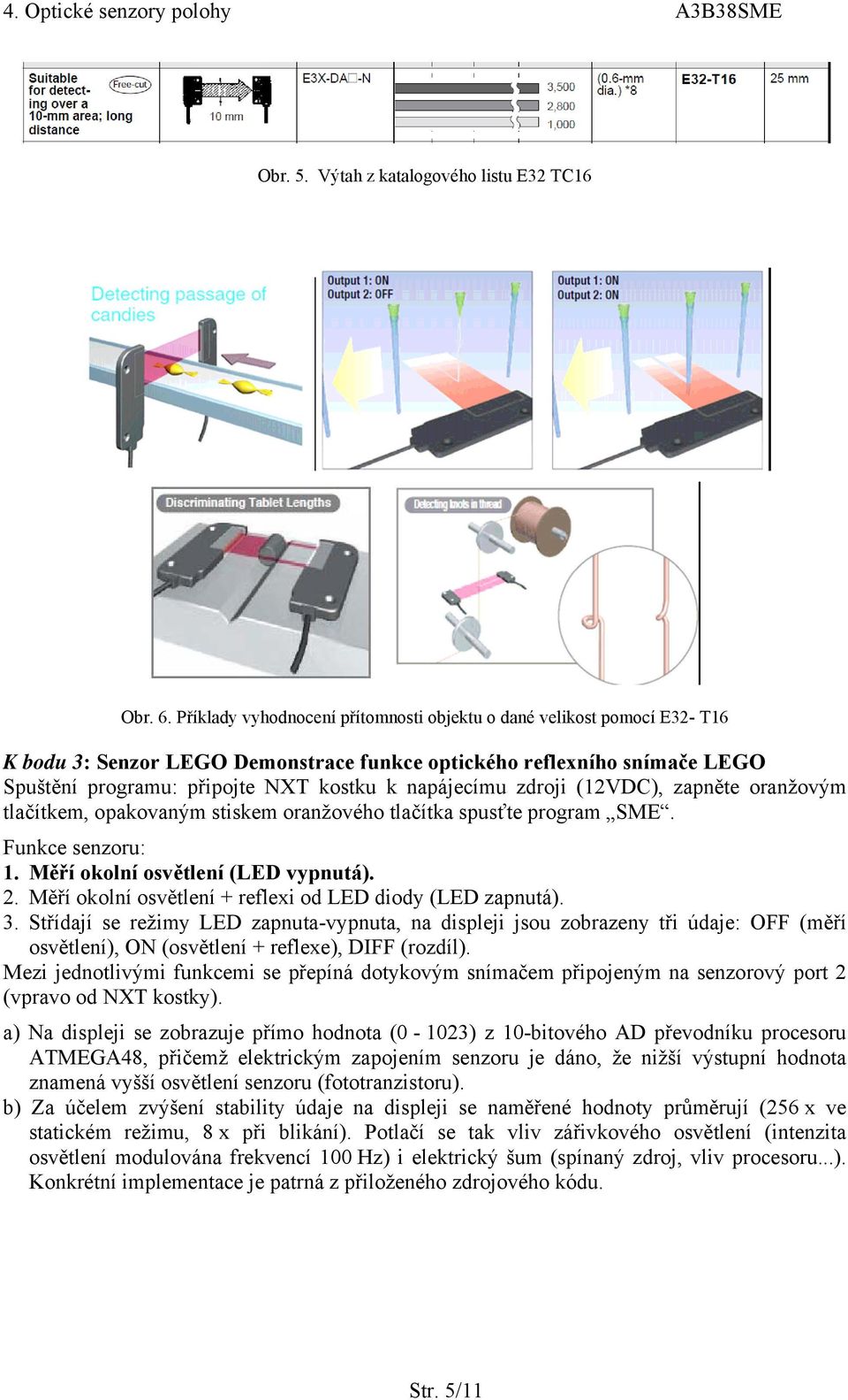 zdroji (12VDC), zapněte oranžovým tlačítkem, opakovaným stiskem oranžového tlačítka spusťte program SME. Funkce senzoru: 1. Měří okolní osvětlení (LED vypnutá). 2.