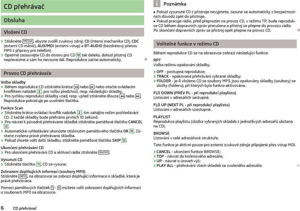 Provoz CD přehrávače Volba skladby Během reprodukce CD stiskněte krátce nebo nebo otočte ovládacím knoflíkem nabídek 2, pro volbu předchozí, resp. následující skladby.