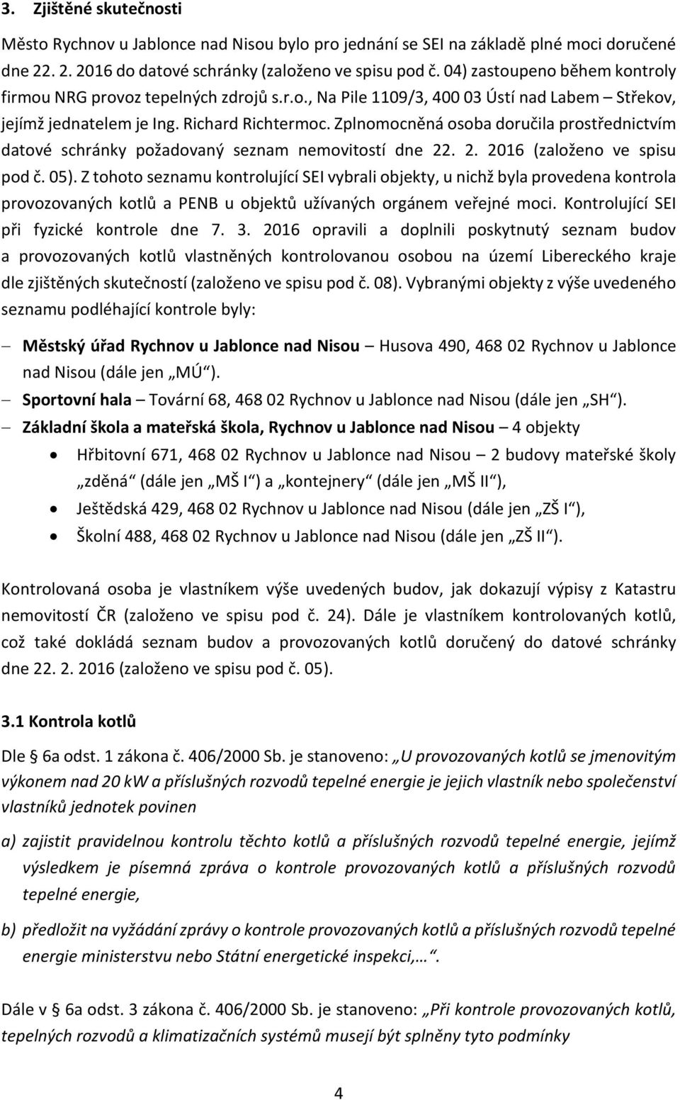 Zplnomocněná osoba doručila prostřednictvím datové schránky požadovaný seznam nemovitostí dne 22. 2. 2016 (založeno ve spisu pod č. 05).