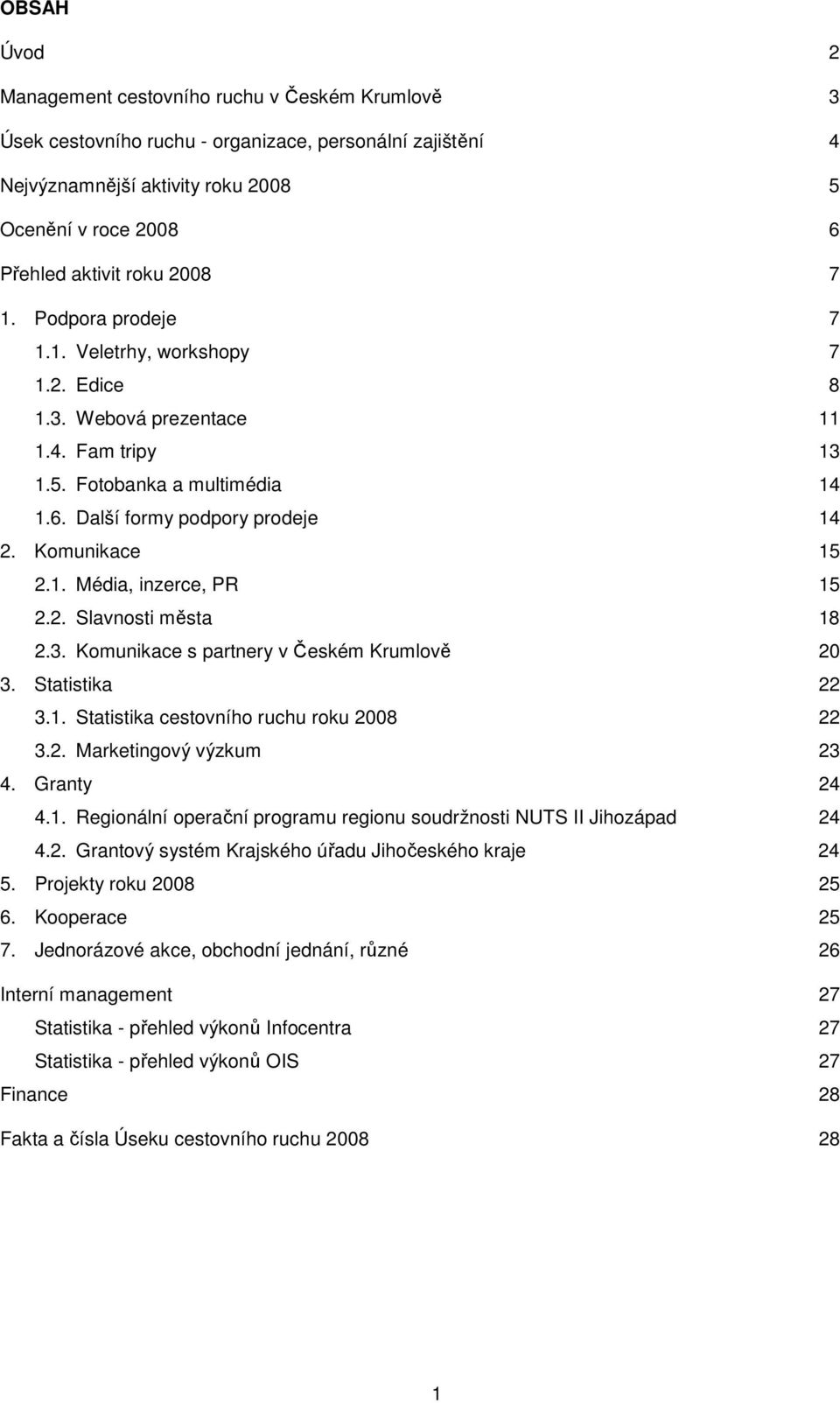 2. Slavnosti města 18 2.3. Komunikace s partnery v Českém Krumlově 20 3. Statistika 22 3.1. Statistika cestovního ruchu roku 2008 22 3.2. Marketingový výzkum 23 4. Granty 24 4.1. Regionální operační programu regionu soudržnosti NUTS II Jihozápad 24 4.