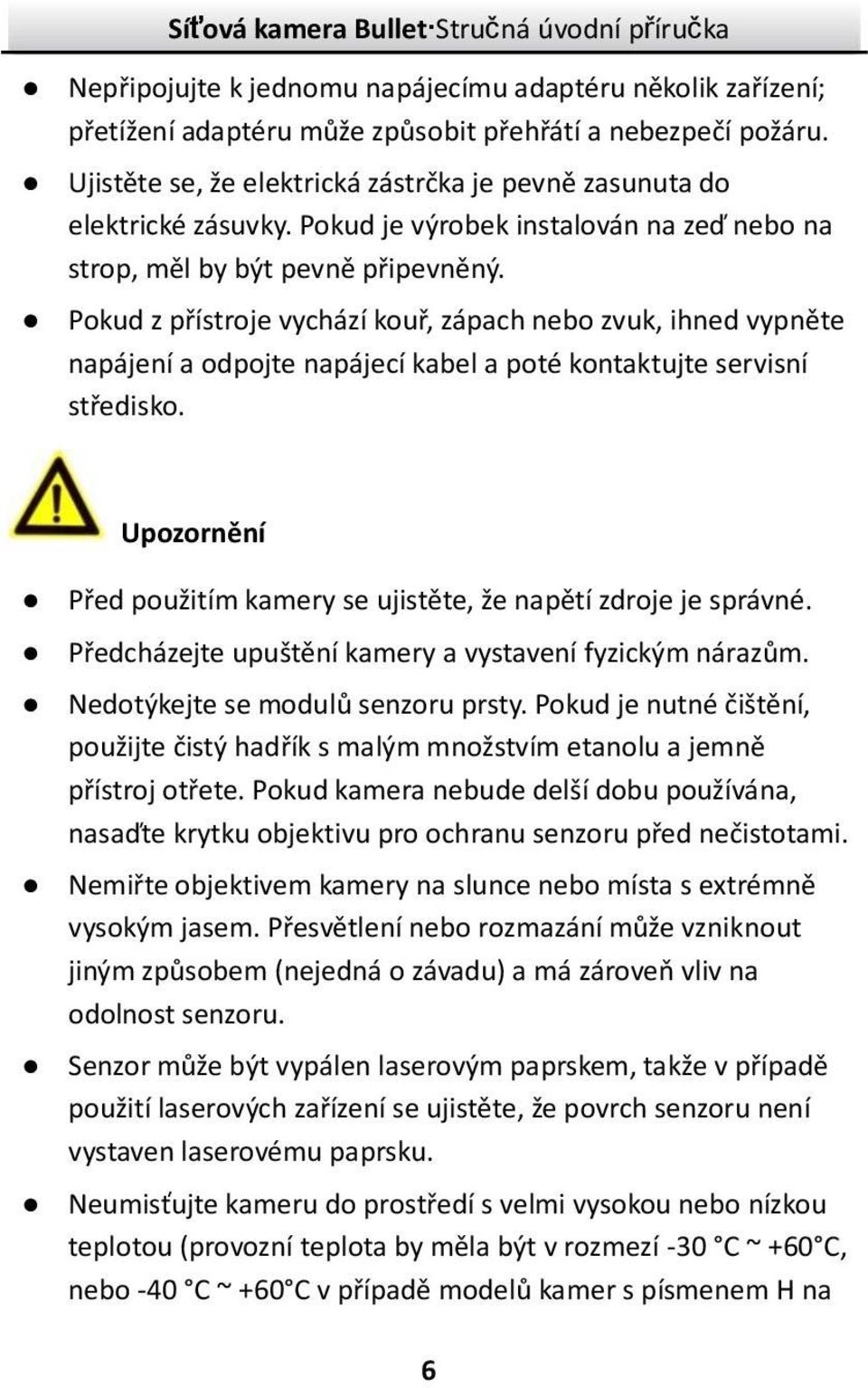 Pokud z přístroje vychází kouř, zápach nebo zvuk, ihned vypněte napájenía odpojte napájecíkabel a poté kontaktujte servisní středisko.