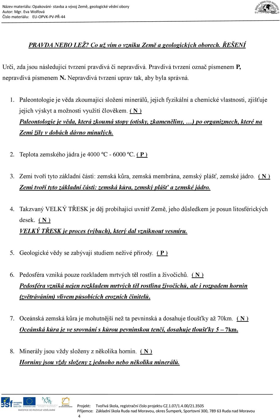 ( N ) Paleontologie je věda, která zkoumá stopy (otisky, zkameněliny, ) po organizmech, které na Zemi žily v dobách dávno minulých. 2. Teplota zemského jádra je 4000 ºC - 6000 ºC. ( P ) 3.