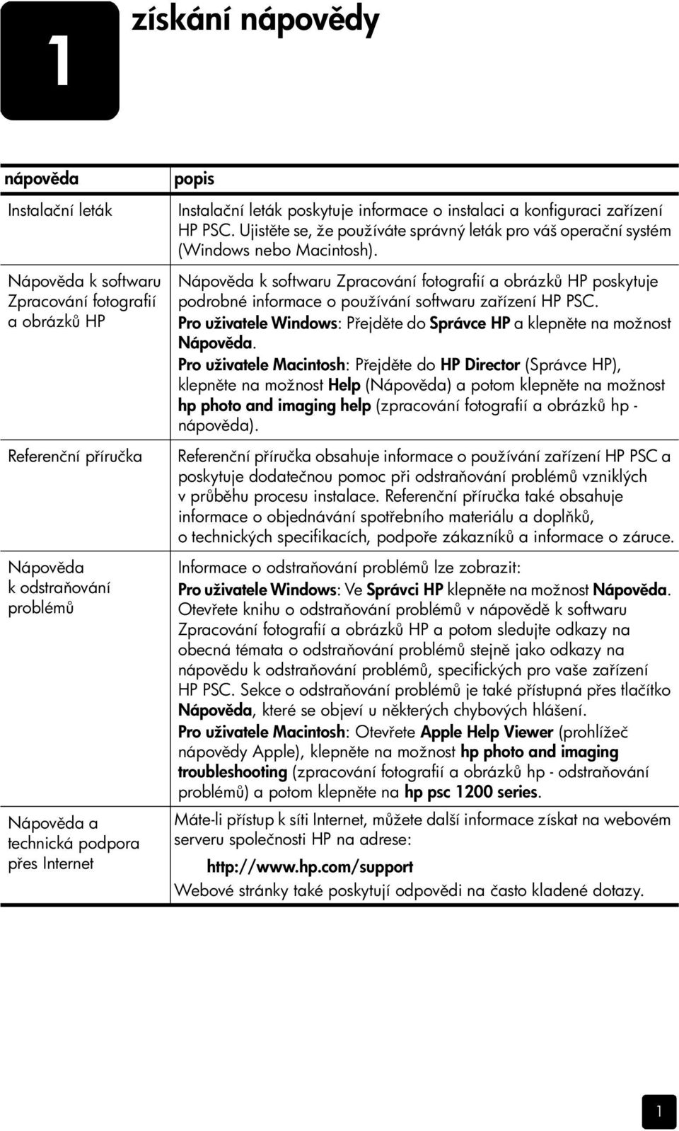 Nápov da k softwaru Zpracování fotografií a obrázk HP poskytuje podrobné informace o používání softwaru za ízení HP PSC. Pro uživatele Windows: P ejd te do Správce HP a klepn te na možnost Nápov da.