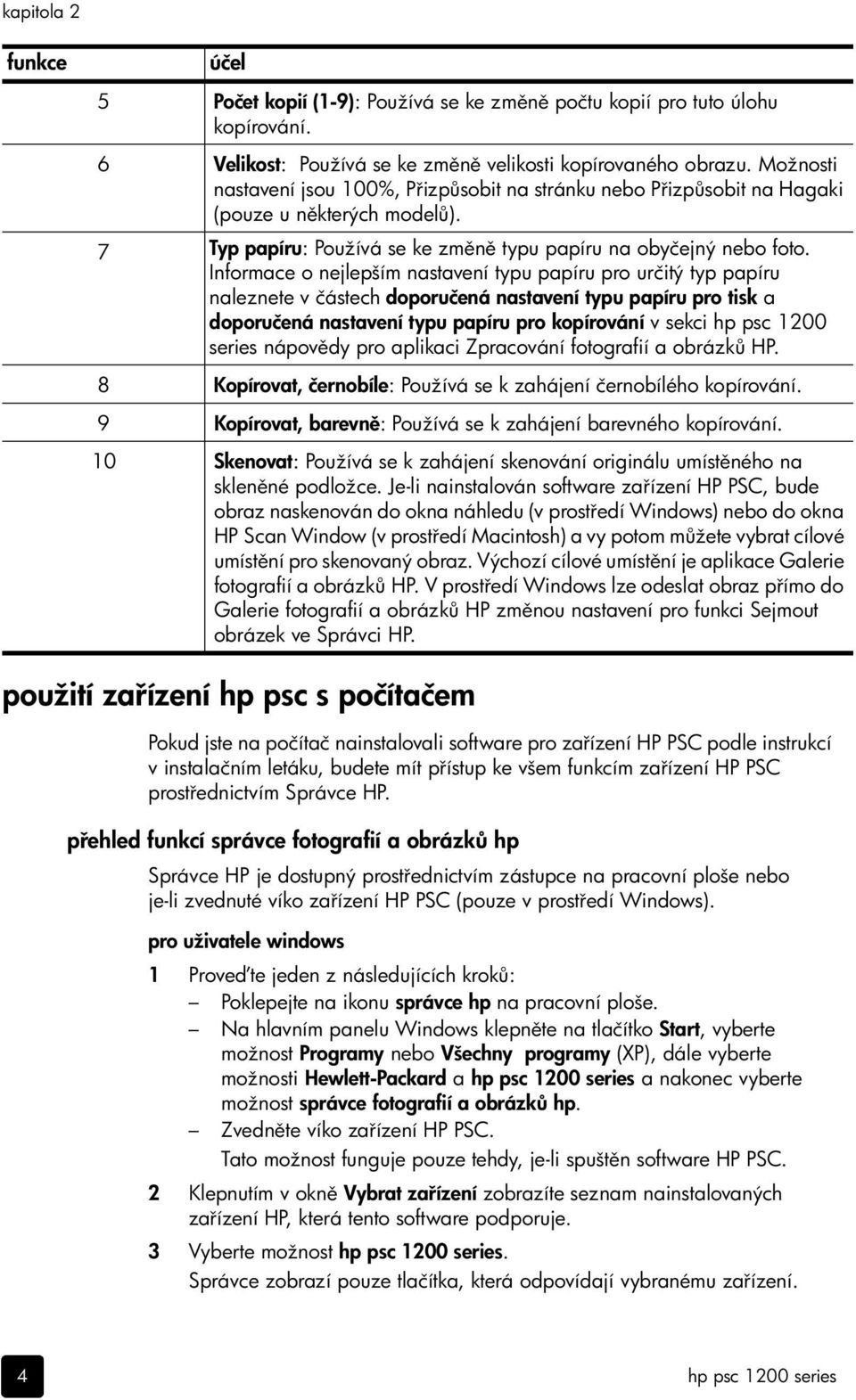 Informace o nejlepším nastavení typu papíru pro určitý typ papíru naleznete v částech doporučená nastavení typu papíru pro tisk a doporučená nastavení typu papíru pro kopírování v sekci hp psc 1200