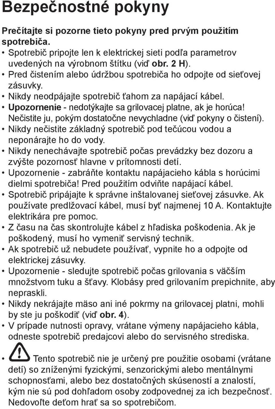 Nečistite ju, pokým dostatočne nevychladne (viď pokyny o čistení). Nikdy nečistite základný spotrebič pod tečúcou vodou a neponárajte ho do vody.