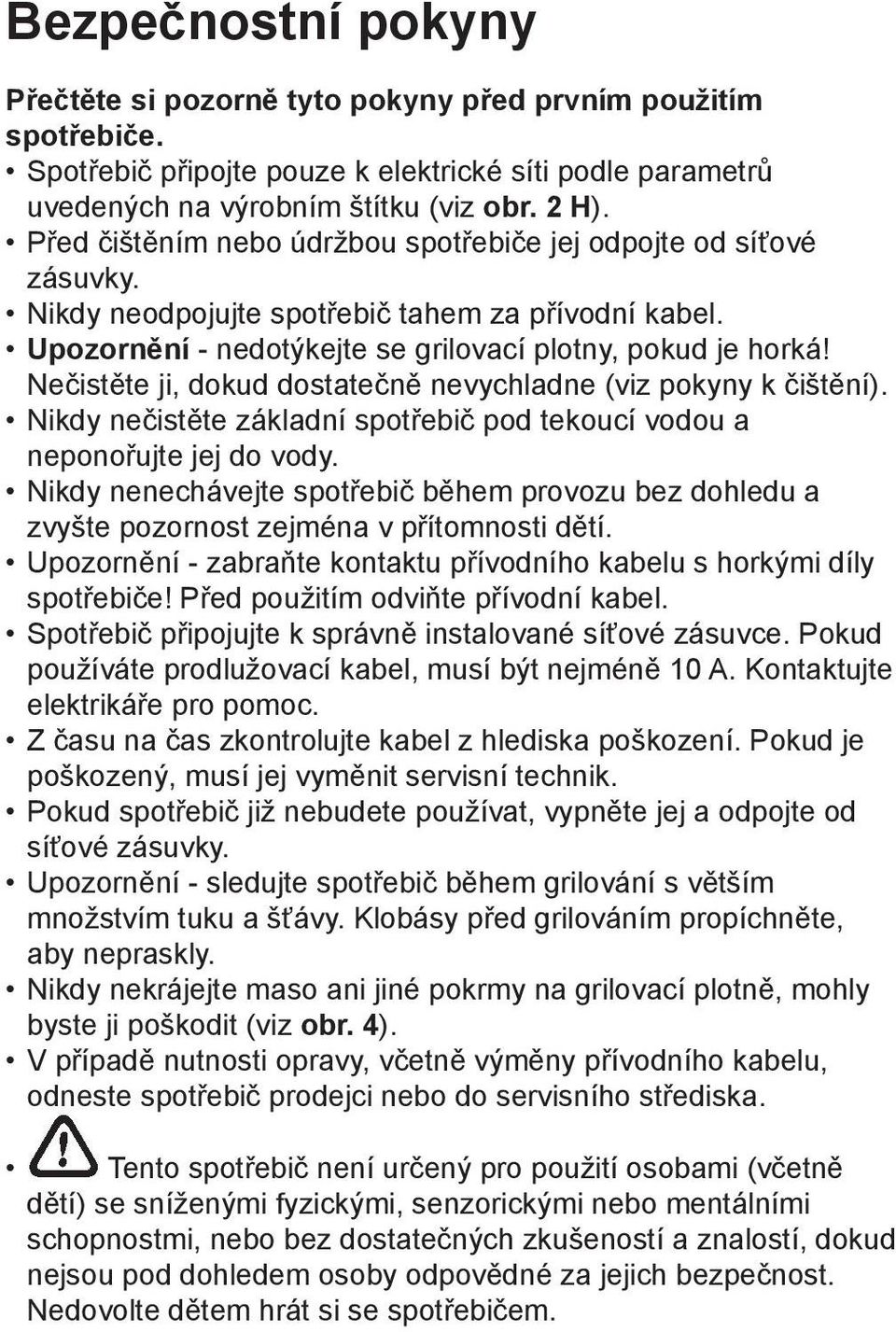 Nečistěte ji, dokud dostatečně nevychladne (viz pokyny k čištění). Nikdy nečistěte základní spotřebič pod tekoucí vodou a neponořujte jej do vody.