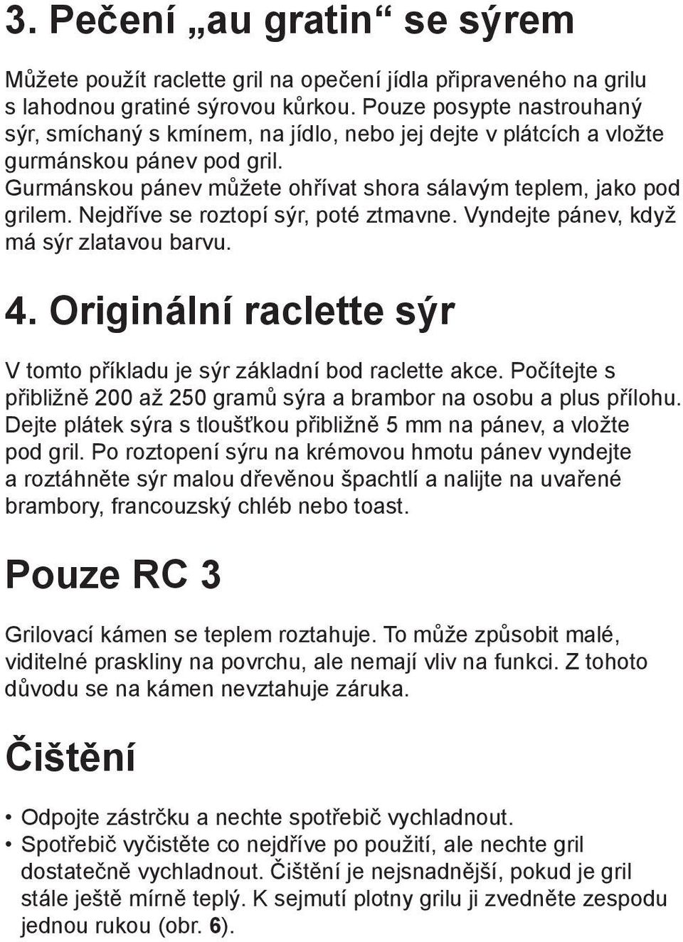 Nejdříve se roztopí sýr, poté ztmavne. Vyndejte pánev, když má sýr zlatavou barvu. 4. Originální raclette sýr V tomto příkladu je sýr základní bod raclette akce.