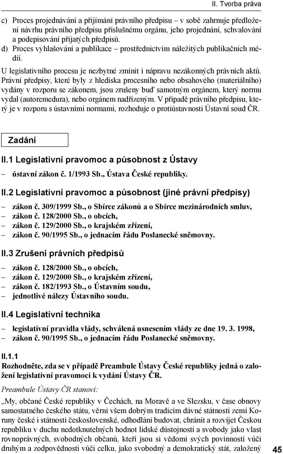 Právní předpisy, které byly z hlediska procesního nebo obsahového (materiálního) vydány v rozporu se zákonem, jsou zrušeny buď samotným orgánem, který normu vydal (autoremedura), nebo orgánem