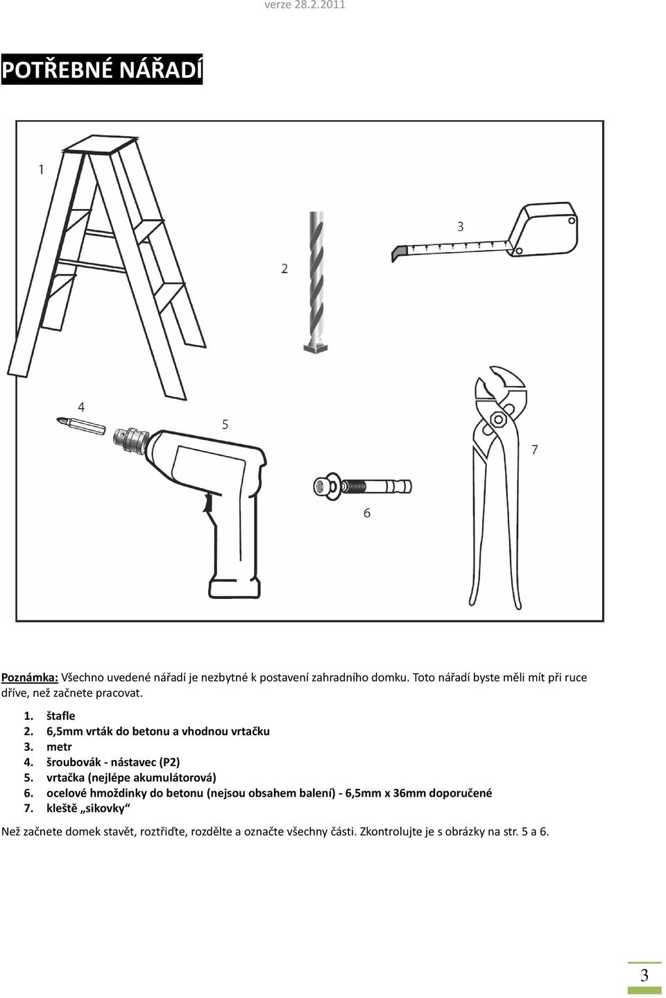 metr 4. šroubovák - nástavec (P2) 5. vrtačka (nejlépe akumulátorová) 6.