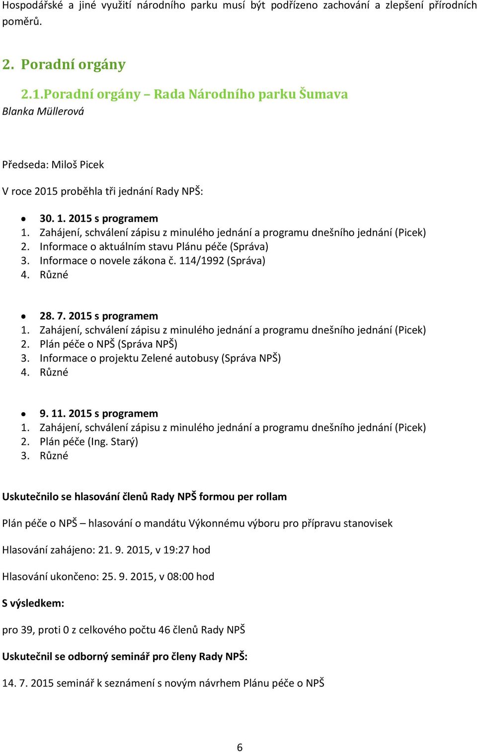 Zahájení, schválení zápisu z minulého jednání a programu dnešního jednání (Picek) 2. Informace o aktuálním stavu Plánu péče (Správa) 3. Informace o novele zákona č. 114/1992 (Správa) 4. Různé 28. 7.