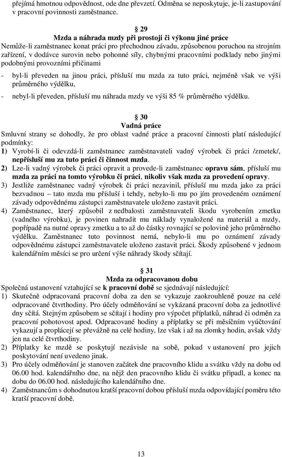 chybnými pracovními podklady nebo jinými podobnými provozními příčinami - byl-li převeden na jinou práci, přísluší mu mzda za tuto práci, nejméně však ve výši průměrného výdělku, - nebyl-li převeden,