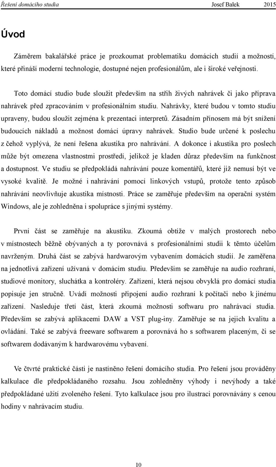 Nahrávky, které budou v tomto studiu upraveny, budou sloužit zejména k prezentaci interpretů. Zásadním přínosem má být snížení budoucích nákladů a možnost domácí úpravy nahrávek.
