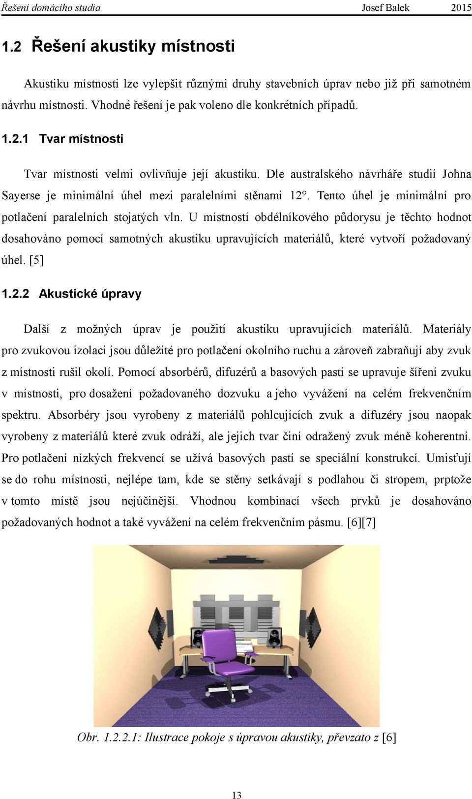 U místností obdélníkového půdorysu je těchto hodnot dosahováno pomocí samotných akustiku upravujících materiálů, které vytvoří požadovaný úhel. [5] 1.2.
