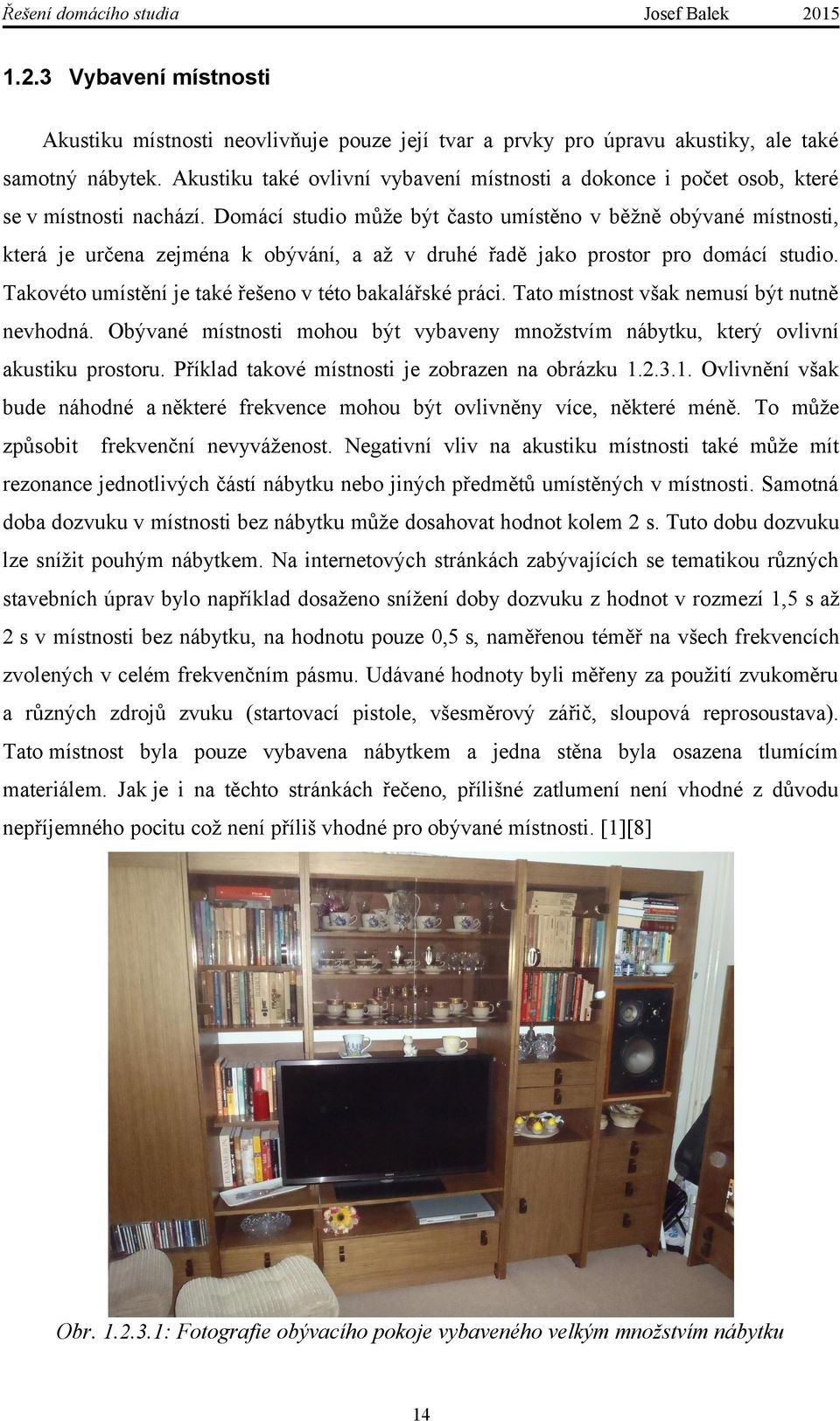 Domácí studio může být často umístěno v běžně obývané místnosti, která je určena zejména k obývání, a až v druhé řadě jako prostor pro domácí studio.