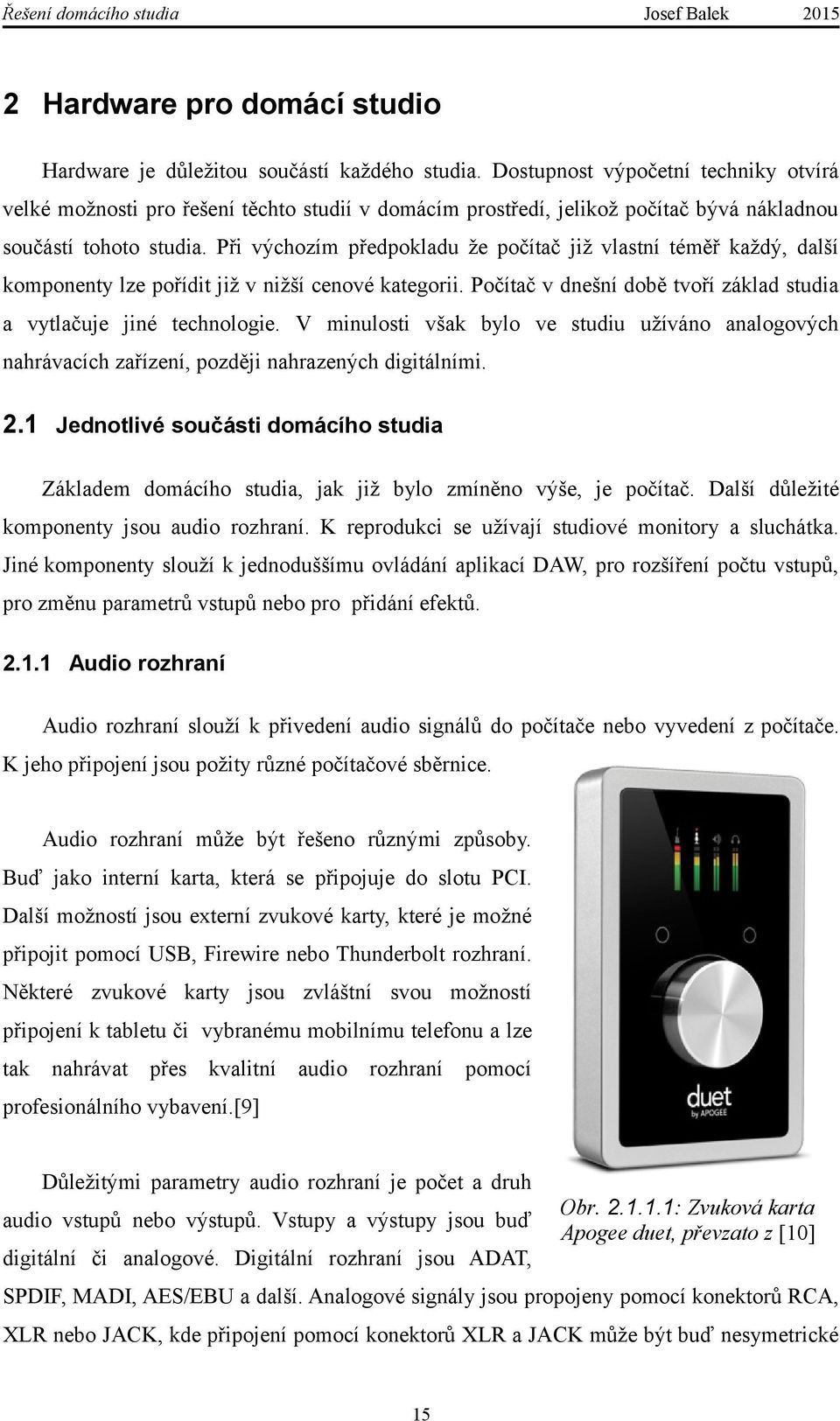 Při výchozím předpokladu že počítač již vlastní téměř každý, další komponenty lze pořídit již v nižší cenové kategorii. Počítač v dnešní době tvoří základ studia a vytlačuje jiné technologie.