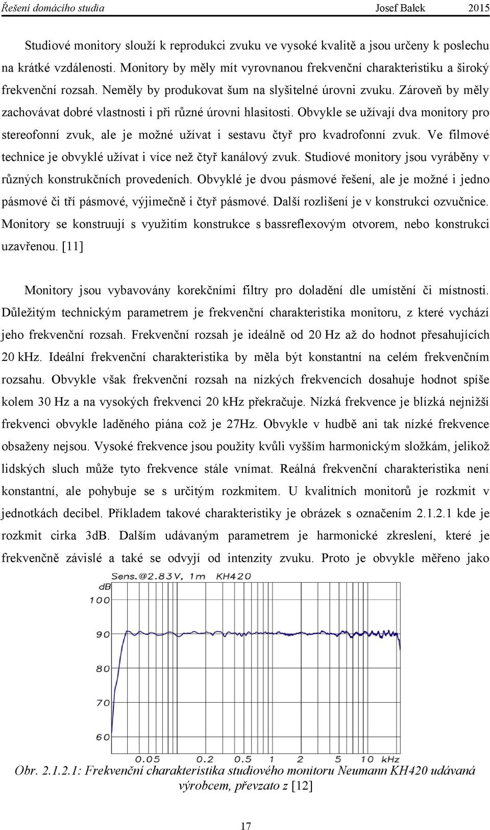 Obvykle se užívají dva monitory pro stereofonní zvuk, ale je možné užívat i sestavu čtyř pro kvadrofonní zvuk. Ve filmové technice je obvyklé užívat i více než čtyř kanálový zvuk.