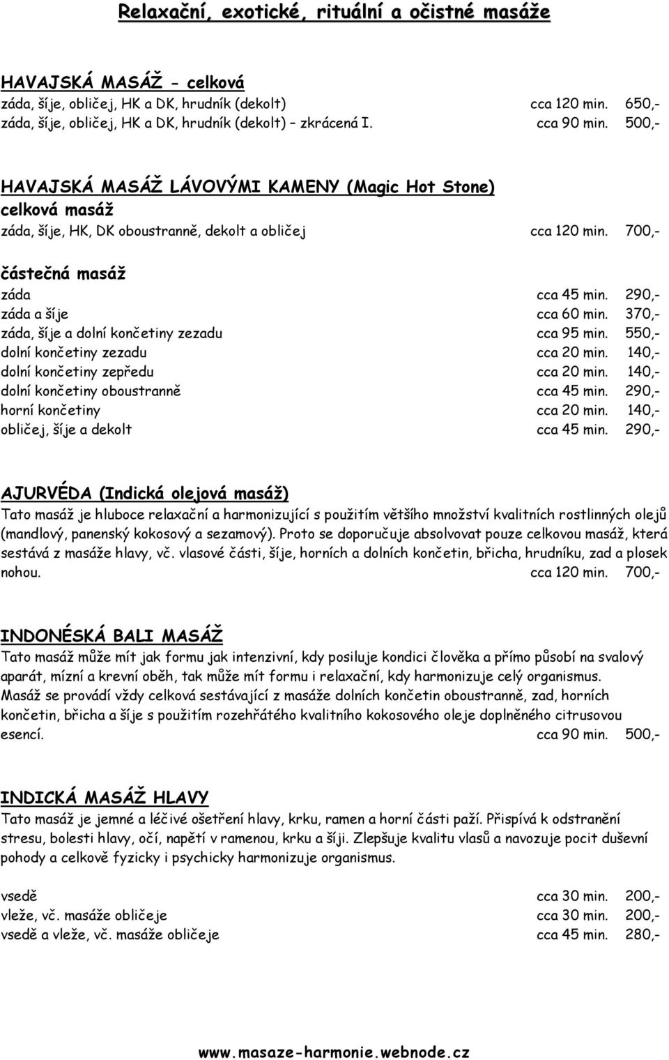 290,- záda a šíje cca 60 min. 370,- záda, šíje a dolní končetiny zezadu cca 95 min. 550,- dolní končetiny zezadu cca 20 min. 140,- dolní končetiny zepředu cca 20 min.