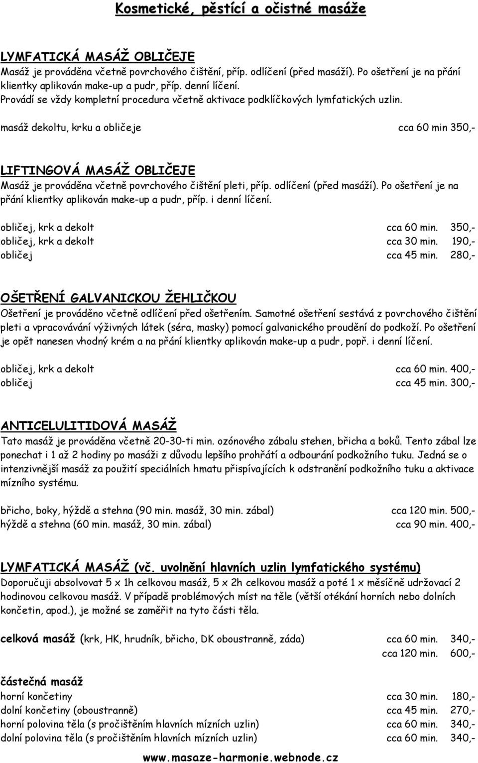masáž dekoltu, krku a obličeje cca 60 min 350,- LIFTINGOVÁ MASÁŽ OBLIČEJE Masáž je prováděna včetně povrchového čištění pleti, příp. odlíčení (před masáží).