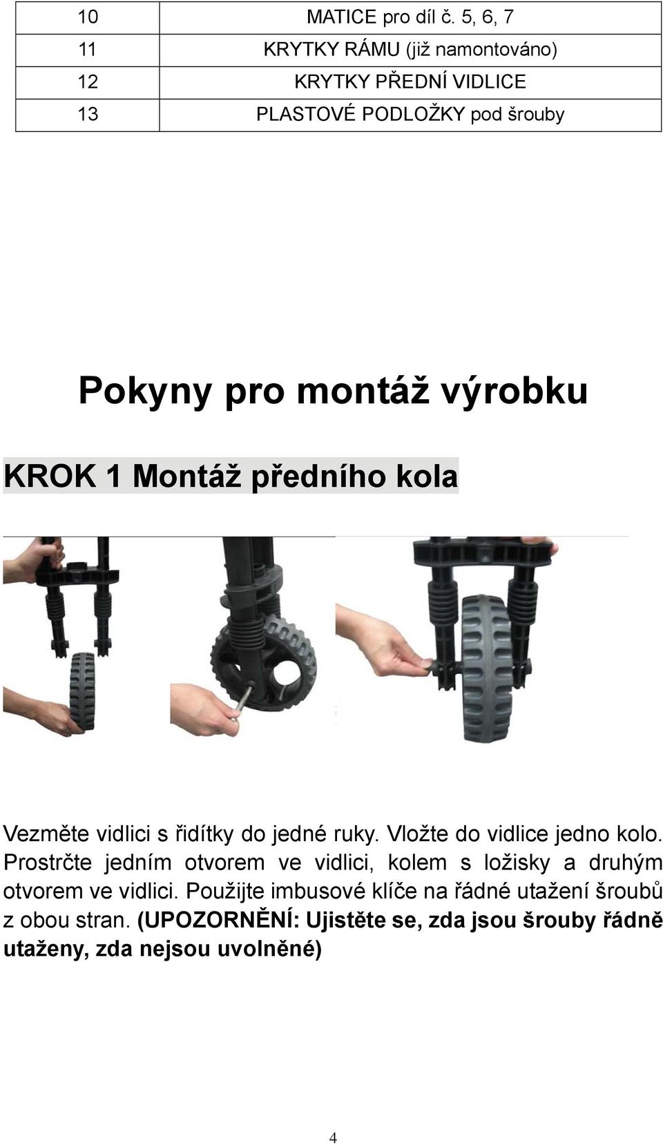 výrobku KROK 1 Montáž předního kola Vezměte vidlici s řidítky do jedné ruky. Vložte do vidlice jedno kolo.