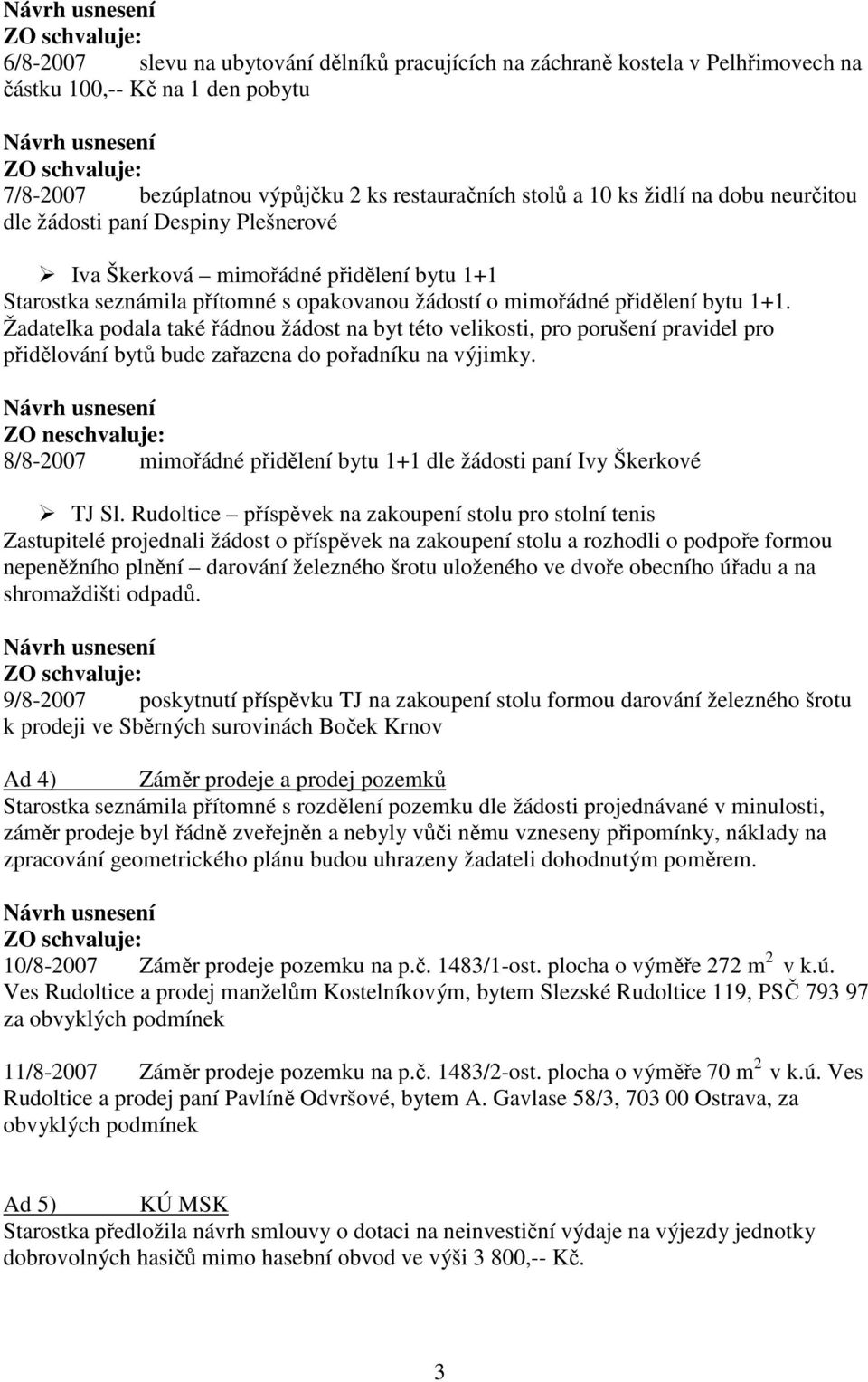 Žadatelka podala také řádnou žádost na byt této velikosti, pro porušení pravidel pro přidělování bytů bude zařazena do pořadníku na výjimky.