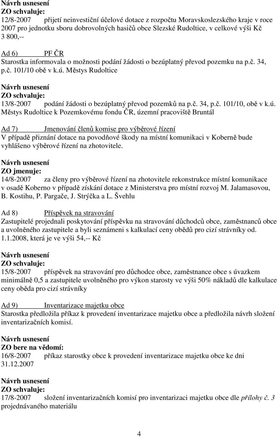 ú. Městys Rudoltice k Pozemkovému fondu ČR, územní pracoviště Bruntál Ad 7) Jmenování členů komise pro výběrové řízení V případě přiznání dotace na povodňové škody na místní komunikaci v Koberně bude