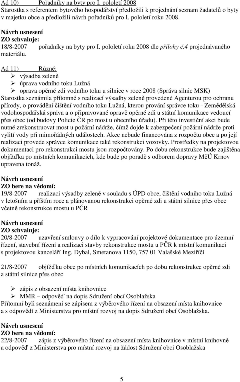 Ad 11) Různé: výsadba zeleně úprava vodního toku Lužná oprava opěrné zdi vodního toku u silnice v roce 2008 (Správa silnic MSK) Starostka seznámila přítomné s realizací výsadby zeleně provedené