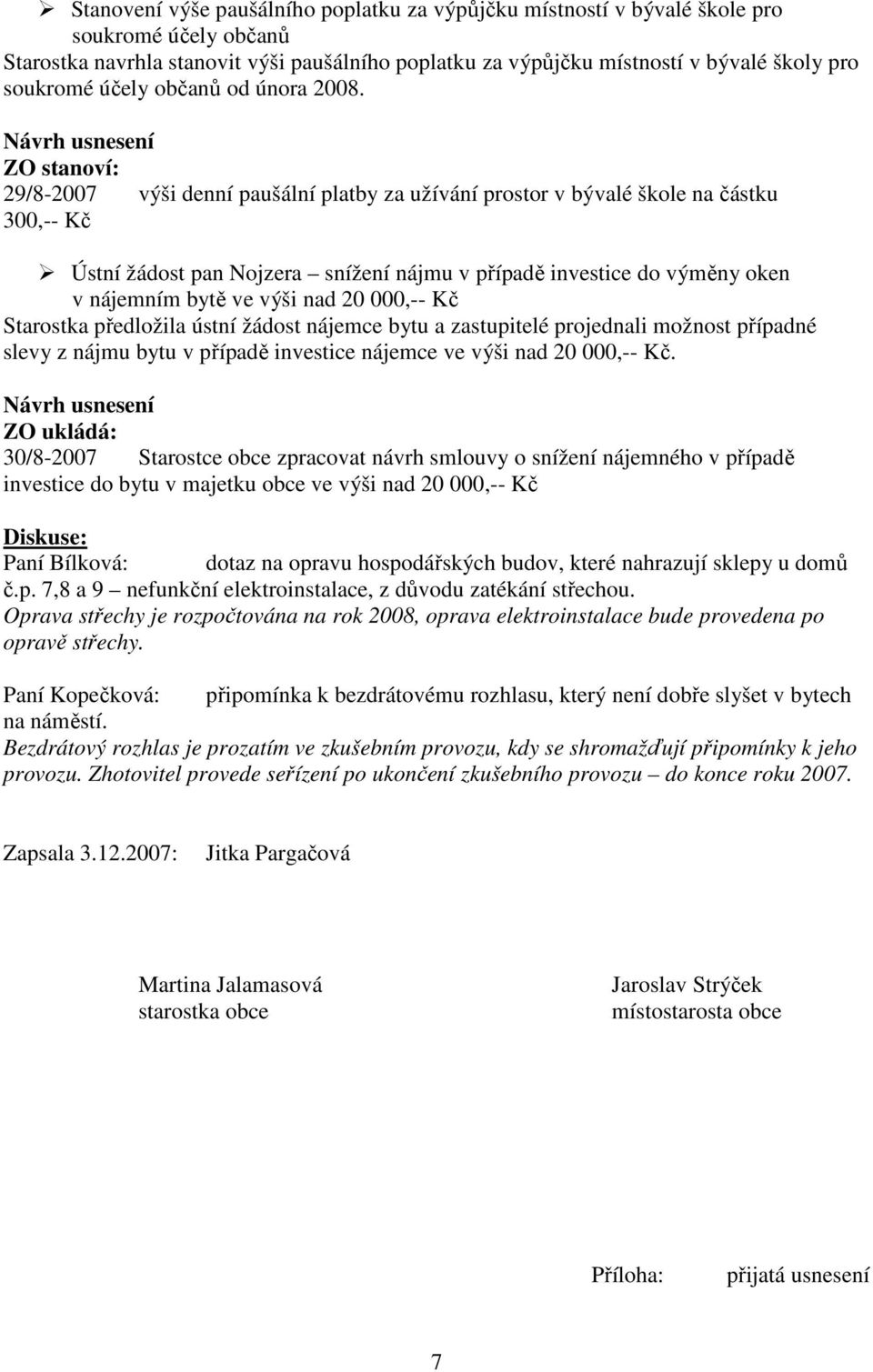 ZO stanoví: 29/8-2007 výši denní paušální platby za užívání prostor v bývalé škole na částku 300,-- Kč Ústní žádost pan Nojzera snížení nájmu v případě investice do výměny oken v nájemním bytě ve