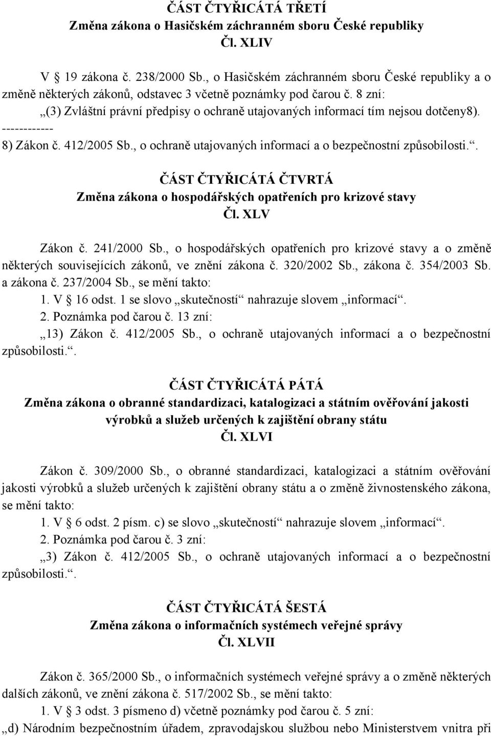 8 zní: (3) Zvláštní právní předpisy o ochraně utajovaných informací tím nejsou dotčeny8). ------------ 8) Zákon č. 412/2005 Sb.