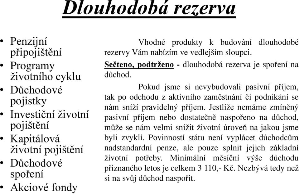 Pokud jsme si nevybudovali pasivní příjem, tak po odchodu z aktivního zaměstnání či podnikání se nám sníží pravidelný příjem.