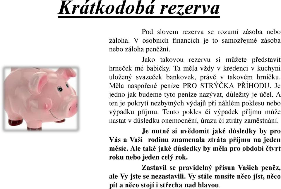 A ten je pokrytí nezbytných výdajů při náhlém poklesu nebo výpadku příjmu. Tento pokles či výpadek příjmu může nastat v důsledku onemocnění, úrazu či ztráty zaměstnání.