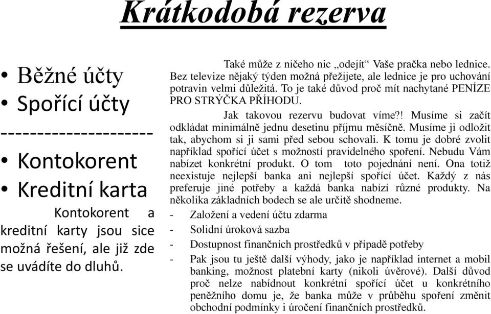 To je také důvod proč mít nachytané PENÍZE PRO STRÝČKA PŘÍHODU. Jak takovou rezervu budovat víme?! Musíme si začít odkládat minimálně jednu desetinu příjmu měsíčně.