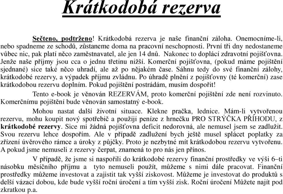 Komerční pojišťovna, (pokud máme pojištění sjednané) sice také něco uhradí, ale až po nějakém čase. Sáhnu tedy do své finanční zálohy, krátkodobé rezervy, a výpadek příjmu zvládnu.