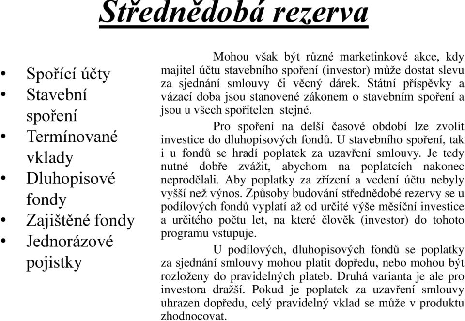 Pro spoření na delší časové období lze zvolit investice do dluhopisových fondů. U stavebního spoření, tak i u fondů se hradí poplatek za uzavření smlouvy.