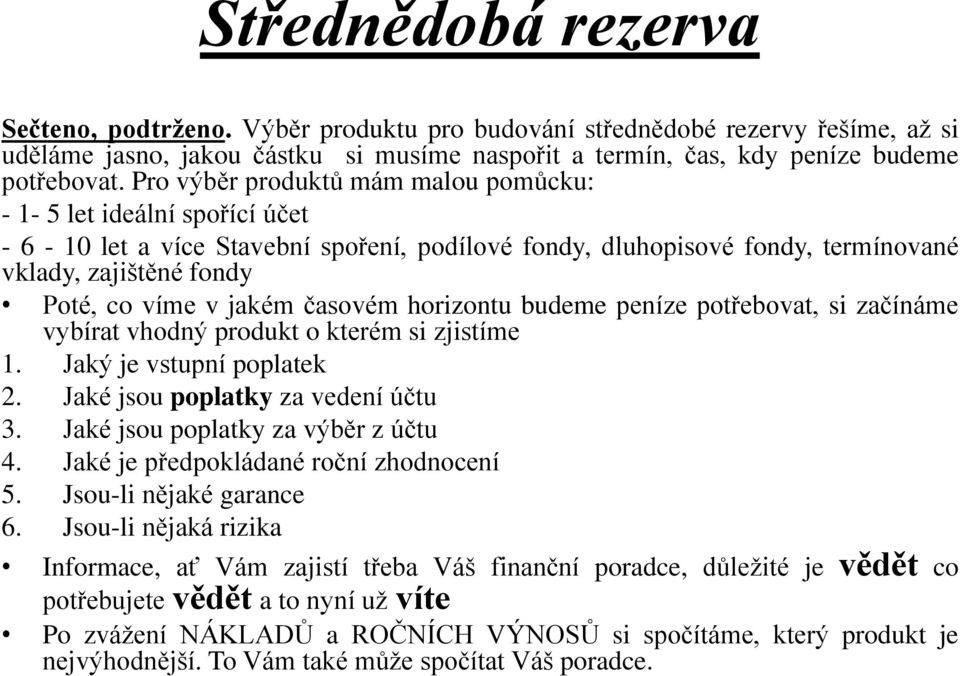 časovém horizontu budeme peníze potřebovat, si začínáme vybírat vhodný produkt o kterém si zjistíme 1. Jaký je vstupní poplatek 2. Jaké jsou poplatky za vedení účtu 3.