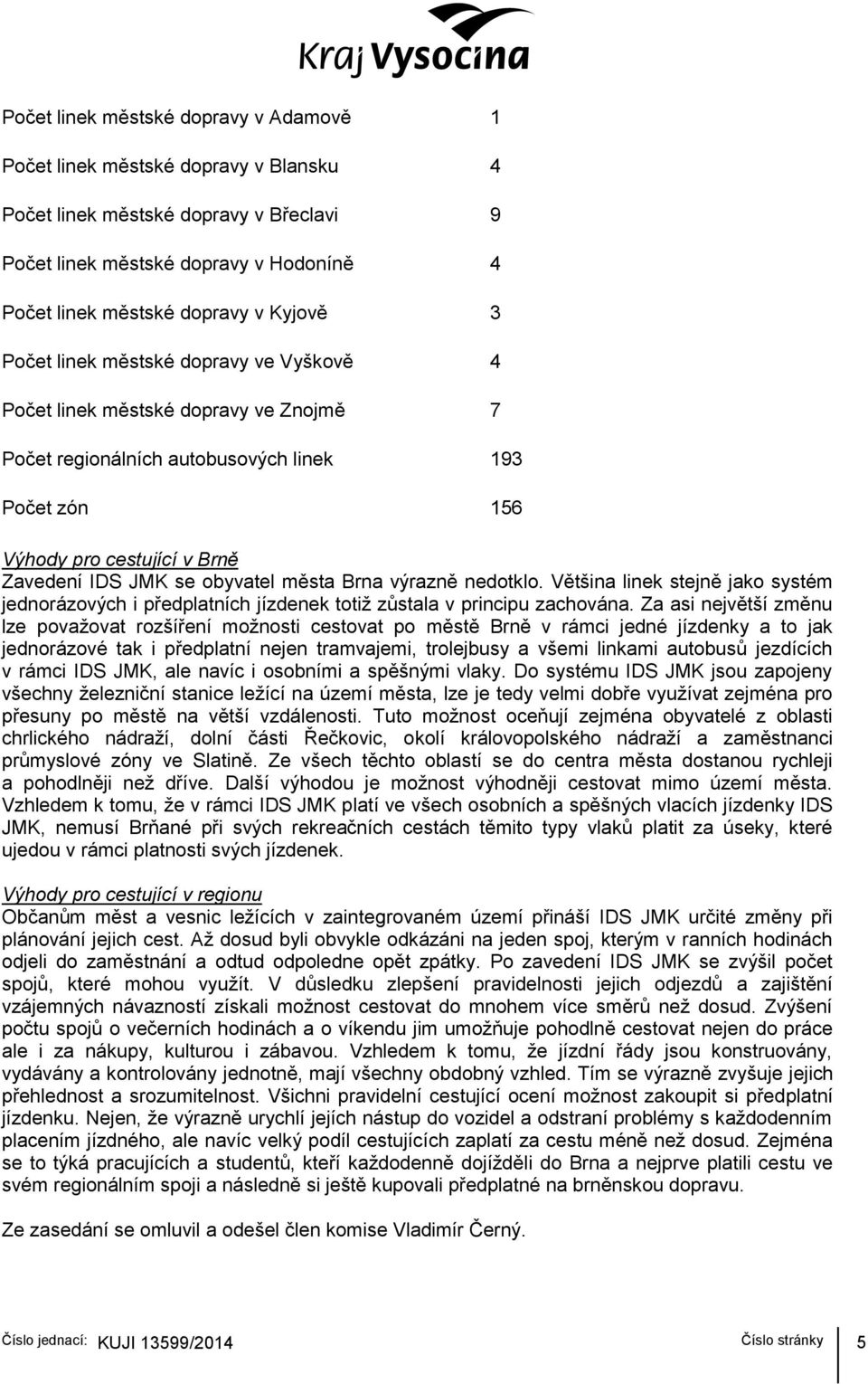 města Brna výrazně nedotklo. Většina linek stejně jako systém jednorázových i předplatních jízdenek totiţ zůstala v principu zachována.