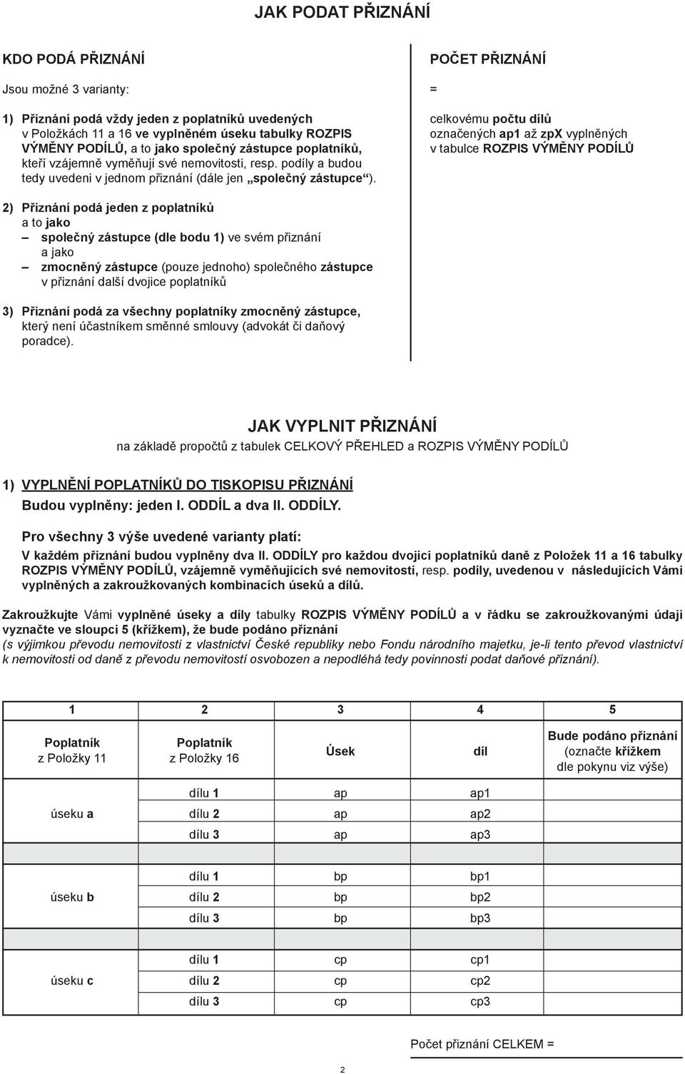 ) Přiznání podá jeden z a to jako společný (dle bodu ) ve svém a jako zmocněný (pouze jednoho) společného v další dvojice 3) Přiznání podá za všechny poplatníky zmocněný, který není účastníkem směnné